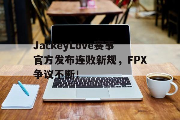 熊猫直播-包含JackeyLove赛事官方发布连败新规，FPX争议不断！的词条